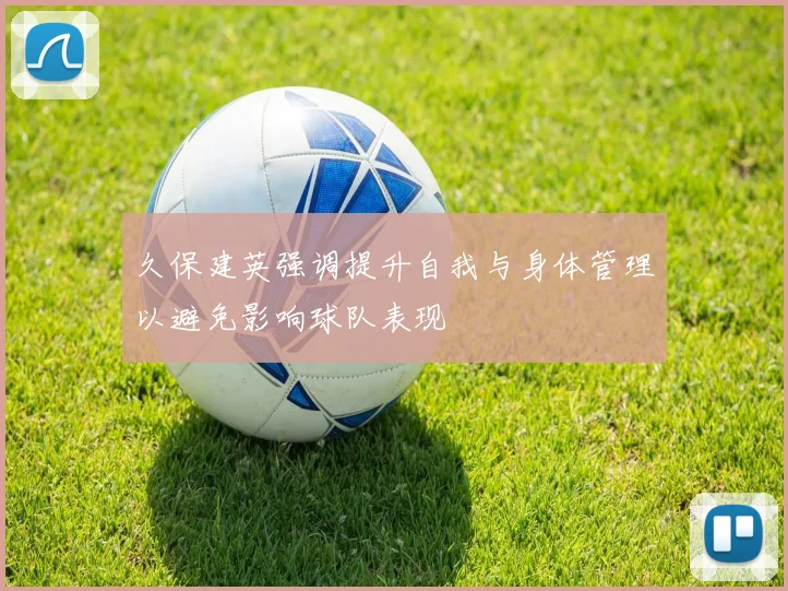 久保建英强调提升自我与身体管理以避免影响球队表现