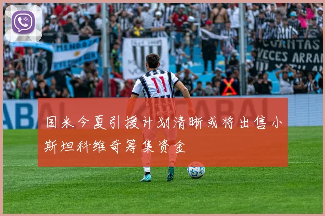 国米今夏引援计划清晰或将出售小斯坦科维奇筹集资金