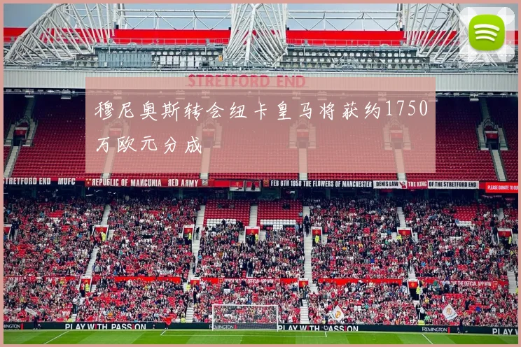 穆尼奥斯转会纽卡皇马将获约1750万欧元分成