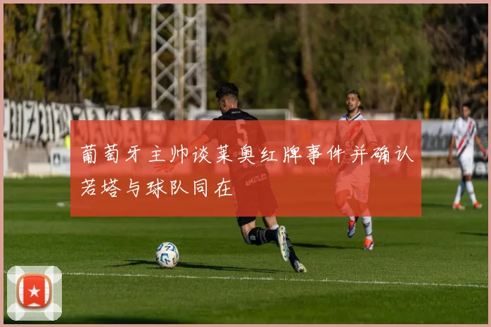 葡萄牙主帅谈莱奥红牌事件并确认若塔与球队同在