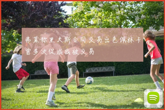 弗莱称里夫斯合同交易出色佩林卡曾多次促成我被交易
